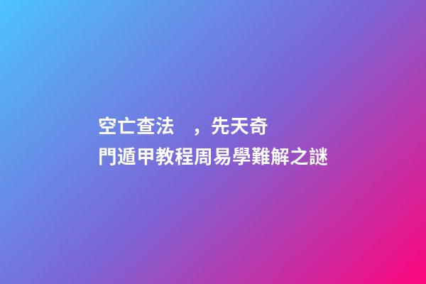 空亡查法，先天奇門遁甲教程周易學難解之謎